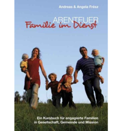 Andreas & Angela Frész: Abenteuer Familie im Dienst. Ein Kursbuch für engagierte Familien in Gesellschaft, Gemeinde und Mission